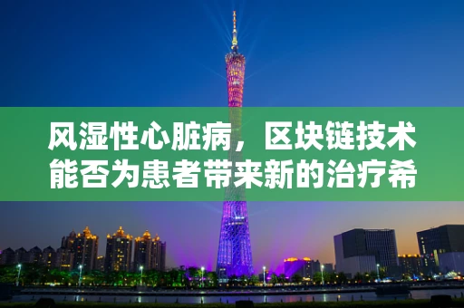 风湿性心脏病，区块链技术能否为患者带来新的治疗希望？