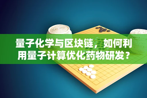 量子化学与区块链，如何利用量子计算优化药物研发？