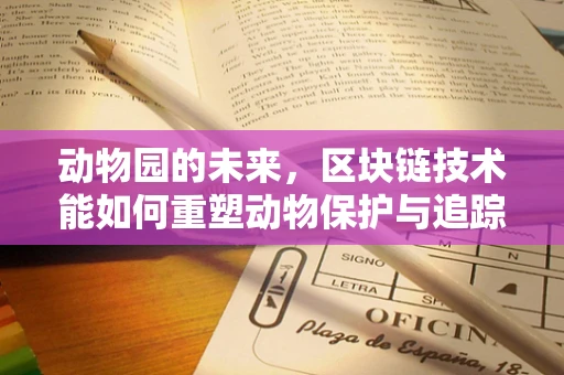 动物园的未来，区块链技术能如何重塑动物保护与追踪？