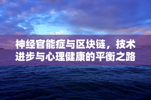 神经官能症与区块链，技术进步与心理健康的平衡之路？