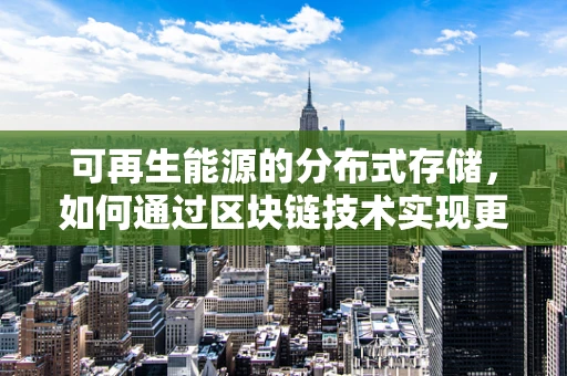 可再生能源的分布式存储，如何通过区块链技术实现更高效、透明的能源交易？