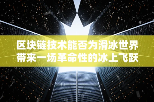 区块链技术能否为滑冰世界带来一场革命性的冰上飞跃？