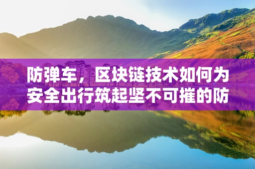 防弹车，区块链技术如何为安全出行筑起坚不可摧的防线？