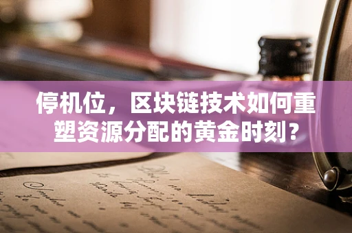 停机位，区块链技术如何重塑资源分配的黄金时刻？