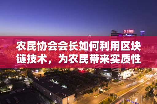 农民协会会长如何利用区块链技术，为农民带来实质性的经济收益？