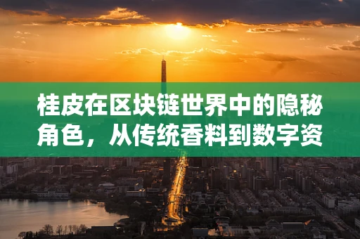 桂皮在区块链世界中的隐秘角色，从传统香料到数字资产安全守护者？