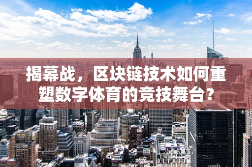 揭幕战，区块链技术如何重塑数字体育的竞技舞台？