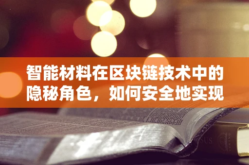 智能材料在区块链技术中的隐秘角色，如何安全地实现材料身份认证与追踪？