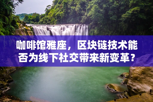 咖啡馆雅座，区块链技术能否为线下社交带来新变革？