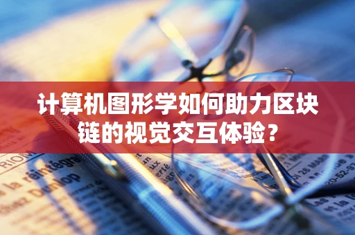 计算机图形学如何助力区块链的视觉交互体验？