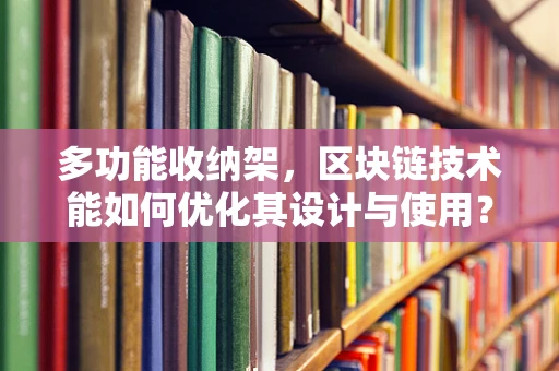 多功能收纳架，区块链技术能如何优化其设计与使用？