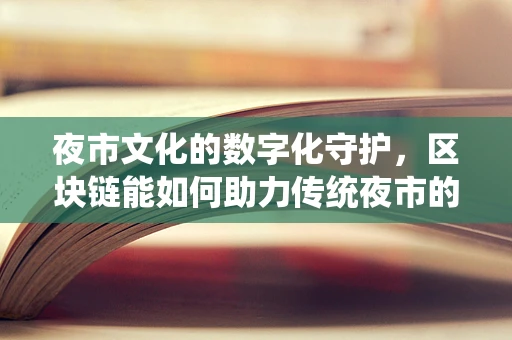 夜市文化的数字化守护，区块链能如何助力传统夜市的传承与创新？