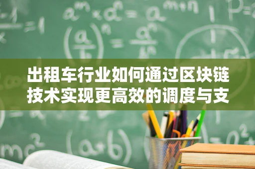 出租车行业如何通过区块链技术实现更高效的调度与支付？