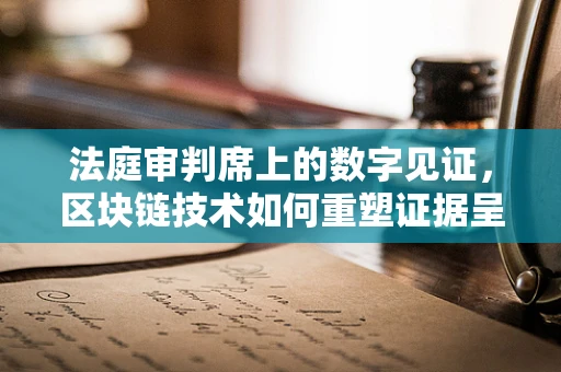 法庭审判席上的数字见证，区块链技术如何重塑证据呈现？