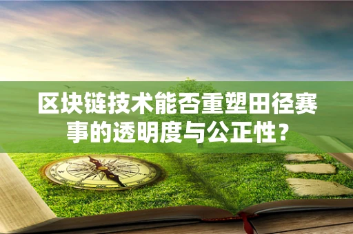 区块链技术能否重塑田径赛事的透明度与公正性？