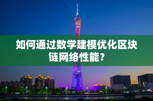 如何通过数学建模优化区块链网络性能？