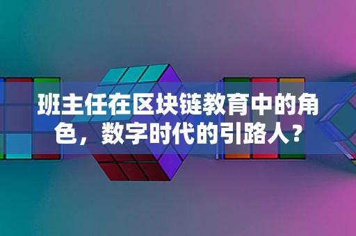 班主任在区块链教育中的角色，数字时代的引路人？