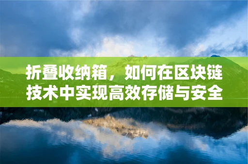 折叠收纳箱，如何在区块链技术中实现高效存储与安全共享？