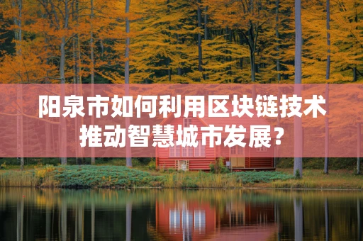 阳泉市如何利用区块链技术推动智慧城市发展？