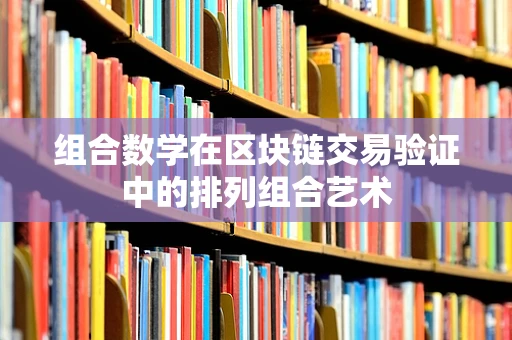 组合数学在区块链交易验证中的排列组合艺术