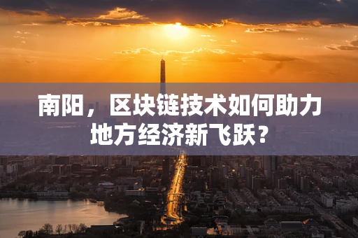 南阳，区块链技术如何助力地方经济新飞跃？