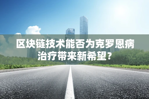 区块链技术能否为克罗恩病治疗带来新希望？