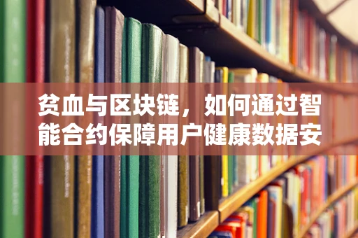 贫血与区块链，如何通过智能合约保障用户健康数据安全？