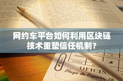 网约车平台如何利用区块链技术重塑信任机制？