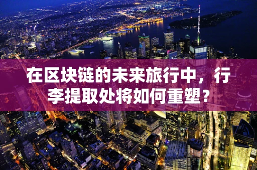 在区块链的未来旅行中，行李提取处将如何重塑？