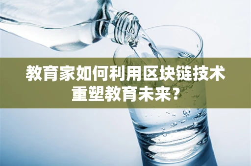 教育家如何利用区块链技术重塑教育未来？