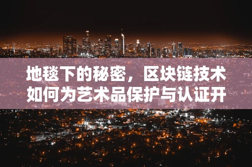 地毯下的秘密，区块链技术如何为艺术品保护与认证开辟新路径？