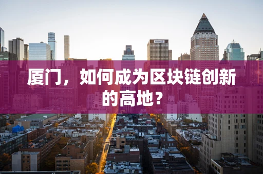 厦门，如何成为区块链创新的高地？