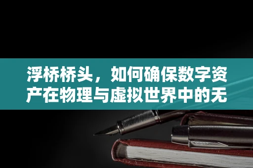 浮桥桥头，如何确保数字资产在物理与虚拟世界中的无缝对接？