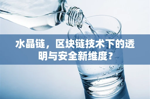 水晶链，区块链技术下的透明与安全新维度？