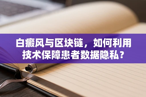 白癜风与区块链，如何利用技术保障患者数据隐私？