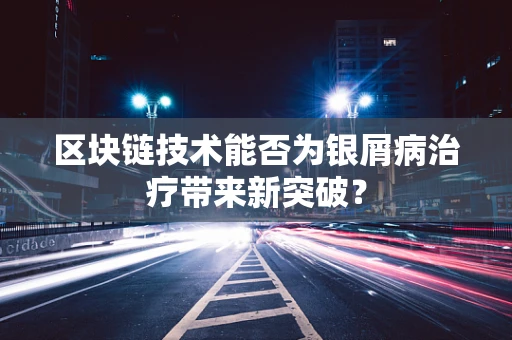 区块链技术能否为银屑病治疗带来新突破？