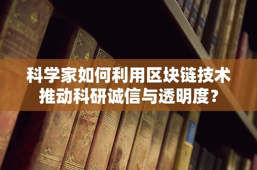 科学家如何利用区块链技术推动科研诚信与透明度？