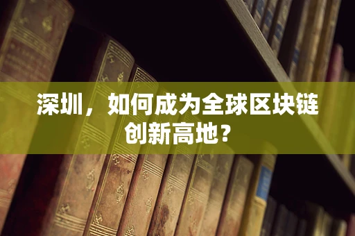 深圳，如何成为全球区块链创新高地？