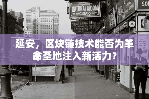 延安，区块链技术能否为革命圣地注入新活力？