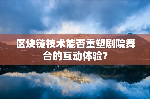 区块链技术能否重塑剧院舞台的互动体验？