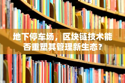 地下停车场，区块链技术能否重塑其管理新生态？