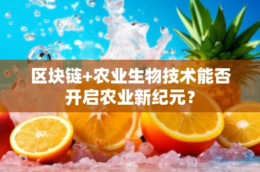 区块链+农业生物技术能否开启农业新纪元？