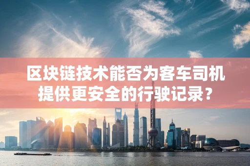 区块链技术能否为客车司机提供更安全的行驶记录？