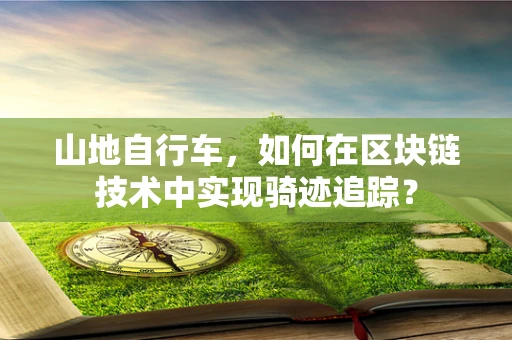 山地自行车，如何在区块链技术中实现骑迹追踪？