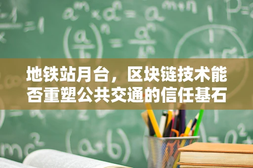 地铁站月台，区块链技术能否重塑公共交通的信任基石？