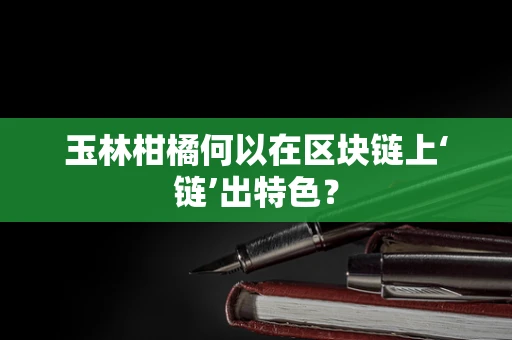 玉林柑橘何以在区块链上‘链’出特色？