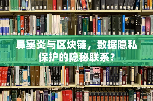 鼻窦炎与区块链，数据隐私保护的隐秘联系？