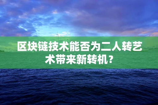 区块链技术能否为二人转艺术带来新转机？