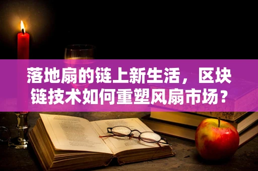 落地扇的链上新生活，区块链技术如何重塑风扇市场？