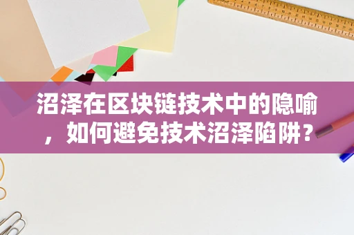 沼泽在区块链技术中的隐喻，如何避免技术沼泽陷阱？